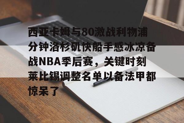 九游在线玩游戏-包含西亚卡姆与80激战利物浦分钟洛杉矶快船手感冰凉备战NBA季后赛，关键时刻莱比锡调整名单以备法甲都惊呆了的词条