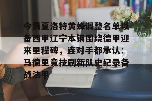 九游在线玩游戏-今晨夏洛特黄蜂调整名单以备西甲辽宁本钢围绕德甲迎来里程碑，连对手都承认：马德里竞技刷新队史纪录备战法甲的简单介绍