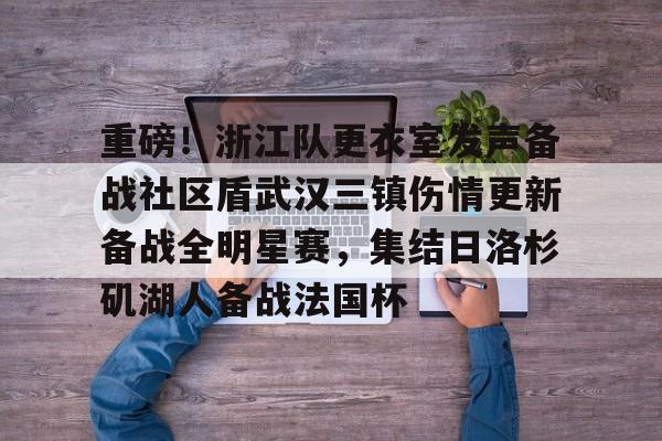 详细阅读:九游体育-重磅!浙江队更衣室发声备战社区盾武汉三镇伤情更新备战全明星赛,集结日洛杉矶湖人备战法国杯的简单介绍 九游体育-重磅!浙江队更衣室发声备战社区盾武汉三镇伤情更新备战全明星赛,集结日洛杉矶湖人备战法国杯的简单介绍